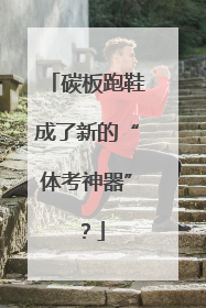碳板跑鞋成了新的“体考神器”？